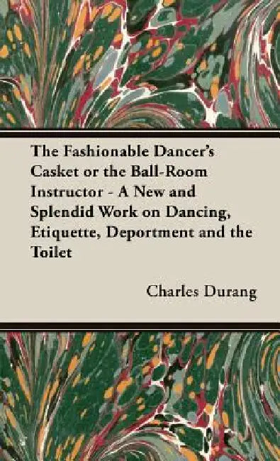 The Fashionable Dancer's Casket or the Ball-Room Instructor - A New and Splendid Work on Dancing, Etiquette, Deportment and the Toilet by Charles Durang