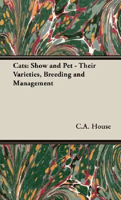 Cats: Show and Pet - Their Varieties, Breeding and Management by C. a. House