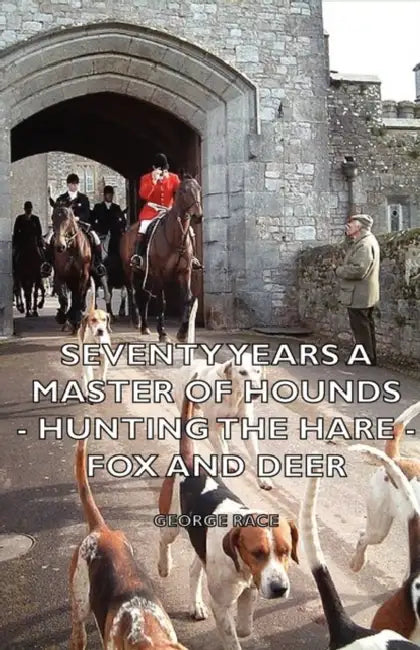 Seventy Years a Master of Hounds - Hunting the Hare - Fox and Deer by George Race