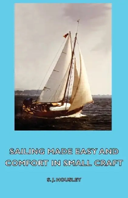 Sailing Made Easy and Comfort in Small Craft by S. J. Housley