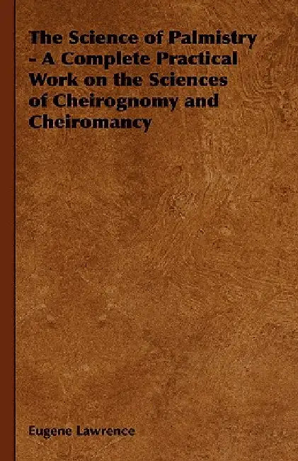The Science of Palmistry - A Complete Practical Work on the Sciences of Cheirognomy and Cheiromancy by Eugene Lawrence