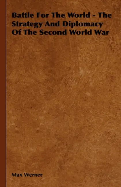 Battle For The World - The Strategy And Diplomacy Of The Second World War by Max Werner