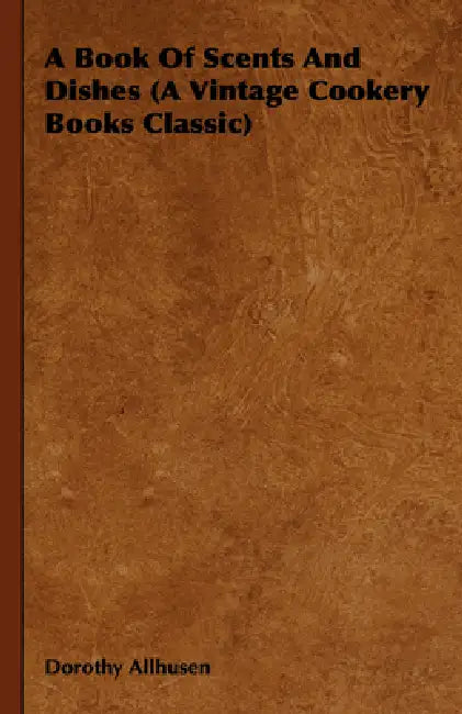 A Book of Scents and Dishes (a Vintage Cookery Books Classic) by Dorothy Allhusen