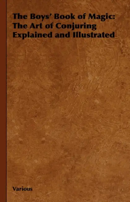 The Boys' Book of Magic: The Art of Conjuring Explained and Illustrated by Various