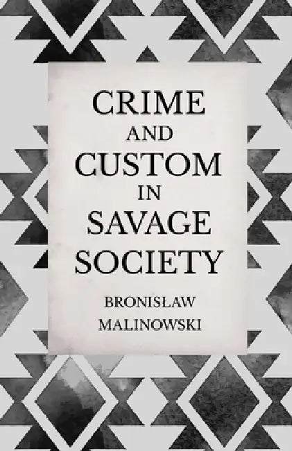 Crime and Custom in Savage Society: An Anthropological Study of Savagery by Bronislaw Malinowski