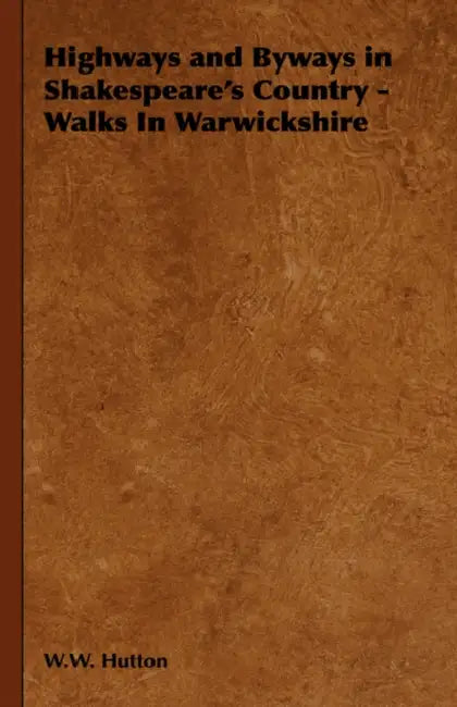 Highways and Byways in Shakespeare's Country - Walks In Warwickshire by W. W. Hutton