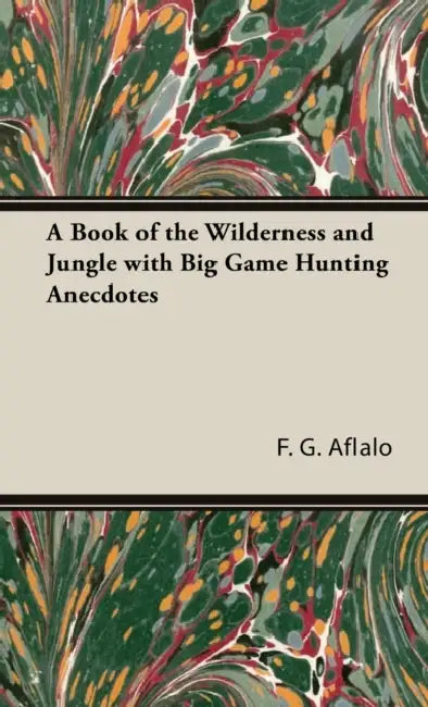 A Book of the Wilderness and Jungle with Big Game Hunting Anecdotes by F. G. Aflalo
