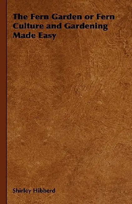 The Fern Garden or Fern Culture and Gardening Made Easy by Shirley Hibberd