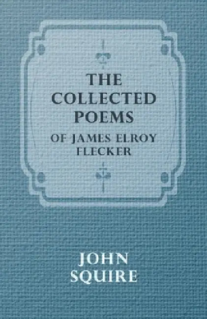 The Collected Poems of James Elroy Flecker by James Elroy Flecker
