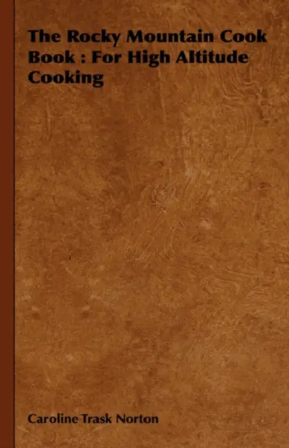 The Rocky Mountain Cook Book: For High Altitude Cooking by Caroline Trask Norton