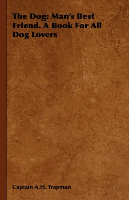 The Dog: Man's Best Friend. a Book for All Dog Lovers by Captain A. H. Trapman