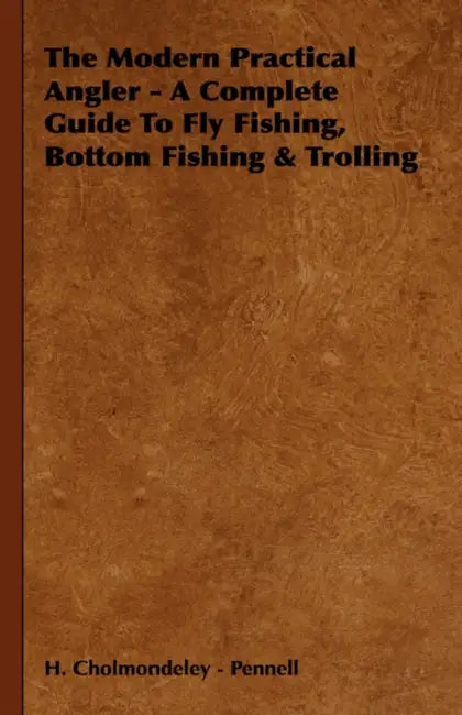 The Modern Practical Angler - A Complete Guide to Fly Fishing, Bottom Fishing & Trolling by H. Cholmondeley -. Pennell