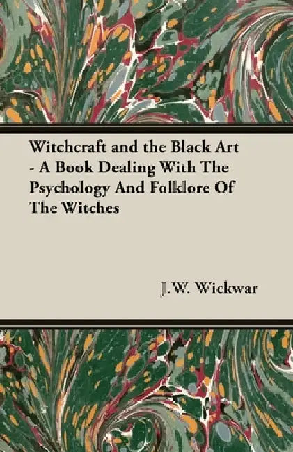 Witchcraft and the Black Art - A Book Dealing with the Psychology and Folklore of the Witches by J. W. Wickwar