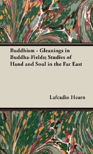 Buddhism - Gleanings in Buddha-Fields; Studies of Hand and Soul in the Far East by Lafcadio Hearn