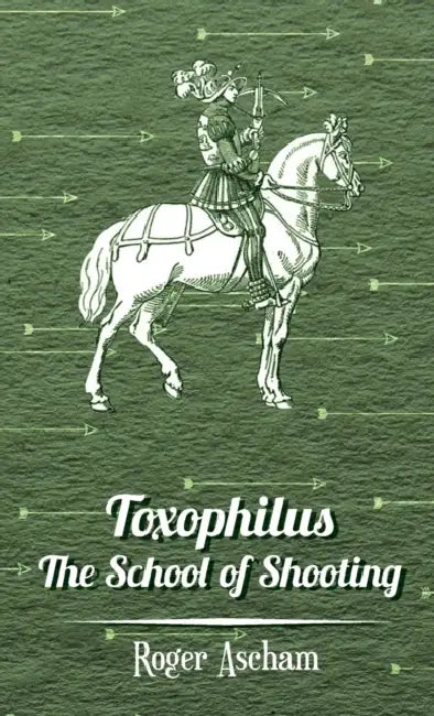 Toxophilus - The School of Shooting (History of Archery Series) by Roger Ascham