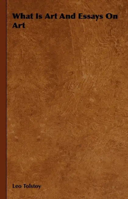 What Is Art and Essays on Art by Leo Nikolayevich Tolstoy