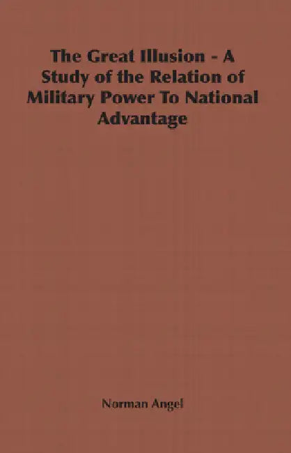 The Great Illusion - A Study of the Relation of Military Power to National Advantage by Norman Angel