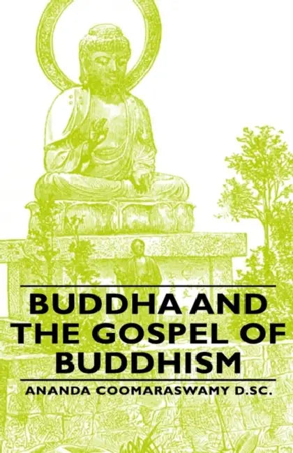 Buddha and the Gospel of Buddhism by Ananda Coomaraswamy D. Sc