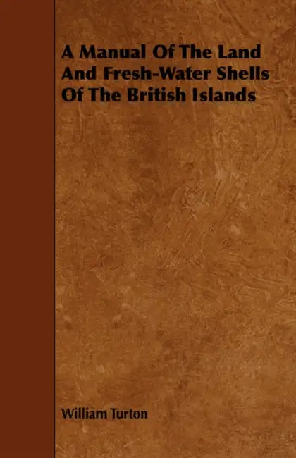 A Manual of the Land and Fresh-Water Shells of the British Islands by William Turton