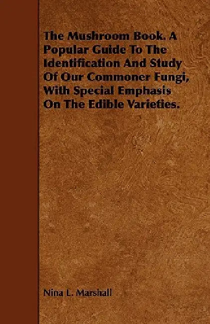 The Mushroom Book. A Popular Guide To The Identification And Study Of Our Commoner Fungi, With Special Emphasis On The Edible Varieties. by Nina L. Marshall