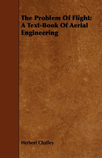 The Problem of Flight: A Text-Book of Aerial Engineering by Herbert Chatley