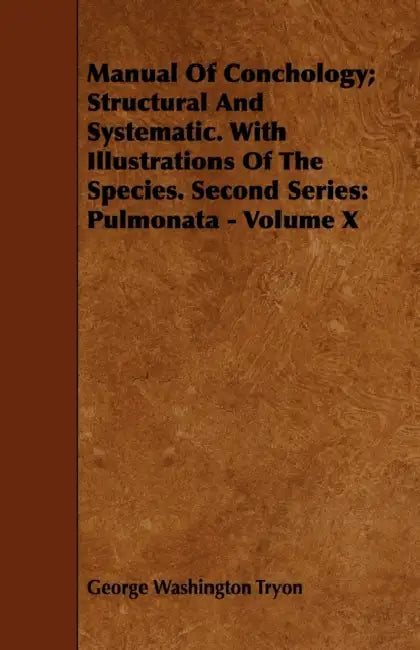 Manual Of Conchology; Structural And Systematic. With Illustrations Of The Species. Second Series: Pulmonata - Volume X by George Washington Tryon