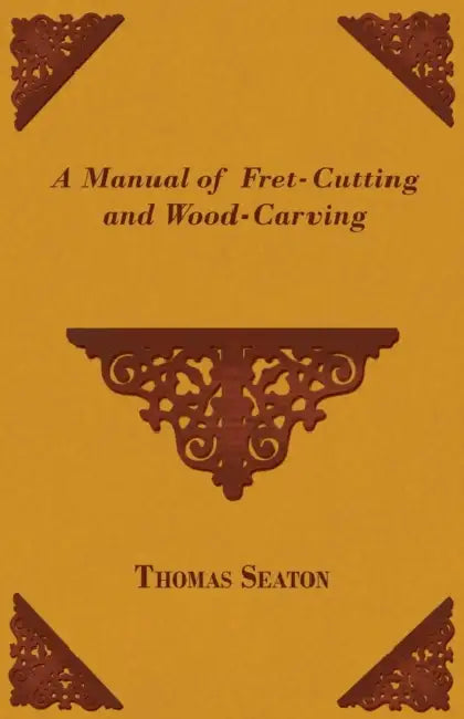 A Manual of Fret-Cutting and Wood-Carving by Thomas Seaton