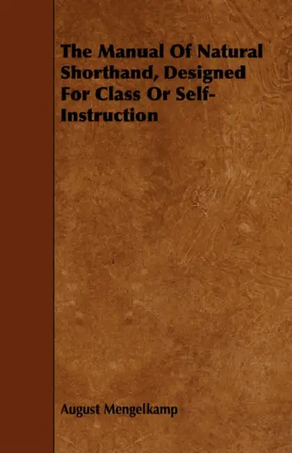 The Manual of Natural Shorthand, Designed for Class or Self-Instruction by August Mengelkamp