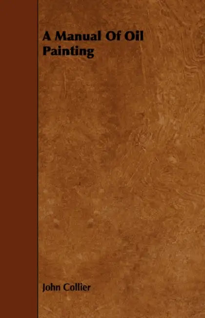 A Manual Of Oil Painting by John Collier