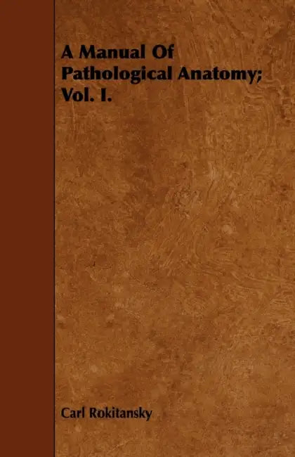 A Manual Of Pathological Anatomy; Vol. I. by Carl Rokitansky