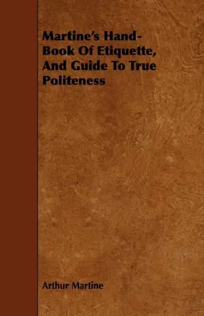 Martine's Hand-Book Of Etiquette, And Guide To True Politeness by Arthur Martine
