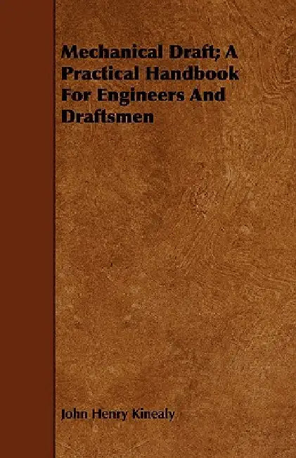 Mechanical Draft; A Practical Handbook for Engineers and Draftsmen by John Henry Kinealy