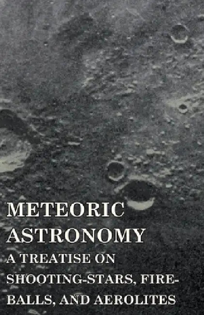 Meteoric Astronomy - A Treatise on Shooting-Stars, Fire-Balls, and Aerolites by Daniel Kirkwood