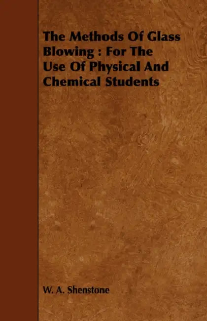 The Methods Of Glass Blowing: For The Use Of Physical And Chemical Students by W. A. Shenstone
