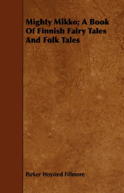 Mighty Mikko; A Book of Finnish Fairy Tales and Folk Tales by Parker Hoysted Fillmore