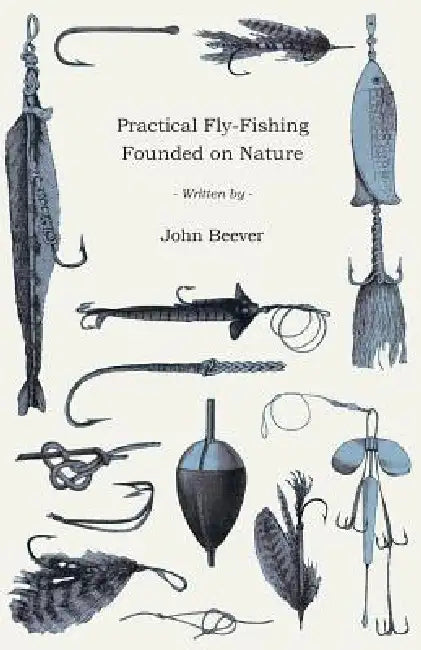 Practical Fly-Fishing Founded on Nature by John Beever