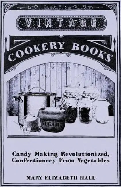 Candy Making Revolutionized, Confectionery from Vegetables by Mary Elizabeth Hall