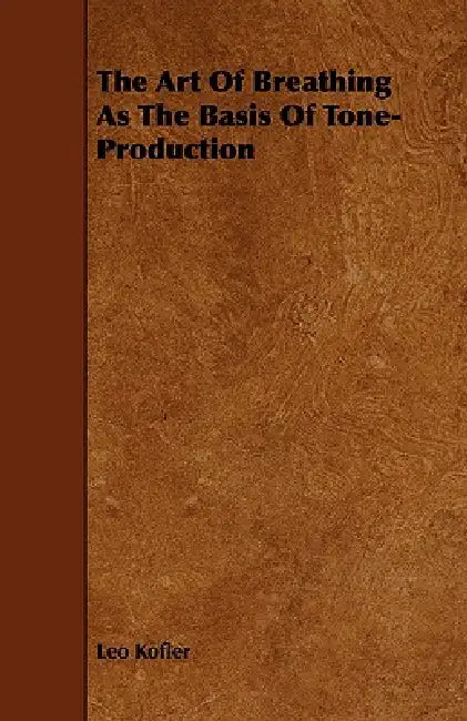 The Art Of Breathing As The Basis Of Tone-Production by Leo Kofler