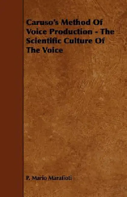 Caruso's Method Of Voice Production - The Scientific Culture Of The Voice by P. Mario Marafioti
