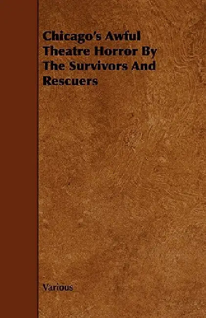 Chicago's Awful Theatre Horror by the Survivors and Rescuers by Various