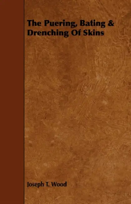 The Puering, Bating & Drenching of Skins by Joseph T. Wood