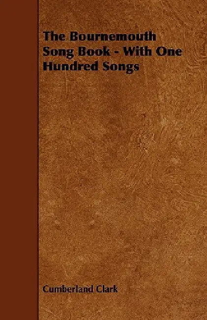 The Bournemouth Song Book - With One Hundred Songs by Cumberland Clark