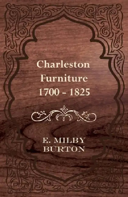 Charleston Furniture 1700 - 1825 by E. Milby Burton