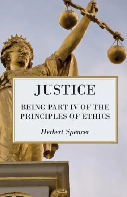 Justice - Being Part IV of the Principles of Ethics by Herbert Spencer