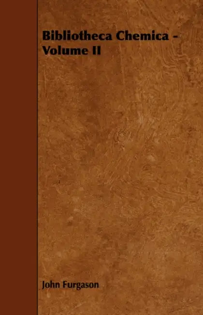 Bibliotheca Chemica - Volume II by John Furgason