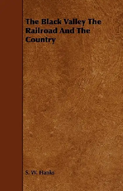 The Black Valley The Railroad And The Country by S. W. Hanks