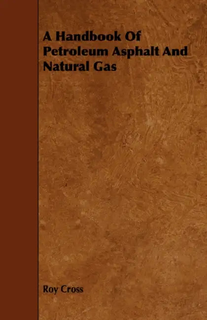 A Handbook Of Petroleum Asphalt And Natural Gas by Roy Cross