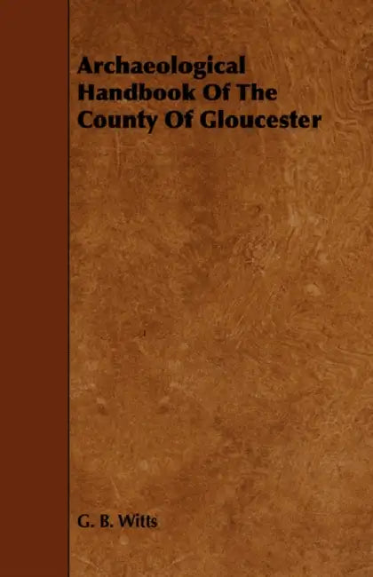 Archaeological Handbook of the County of Gloucester by G. B. Witts