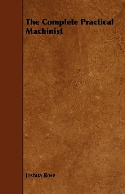 The Complete Practical Machinist by Joshua Rose