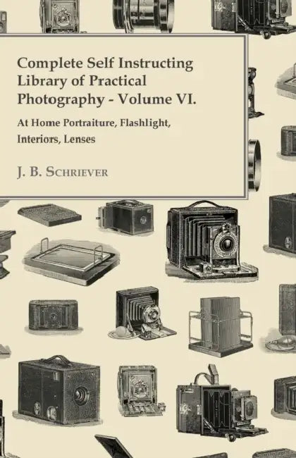 Complete Self Instructing Library Of Practical Photography Volume VI - At Home Portraiture, Flashlight, Interiors, Lenses by J. B. Schriever